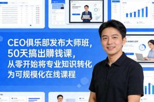 CEO俱乐部发布大师班,50天搞出賺钱课,从零开始将专业知识转化为可规模化在线课程