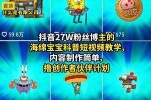 抖音27W粉丝博主的海绵宝宝科普短视频教学,内容制作简单,撸创作者伙伴计划
