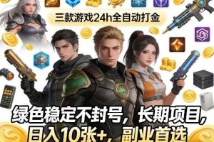 三款游戏24h全自动打金,绿色稳定不封号,长期项目,日入10张+,副业首选【揭秘】