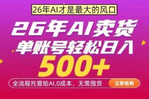 AI全自动卖货,0成本出单,单账号轻松日入500+,24小时出收益,无需囤货【揭秘】