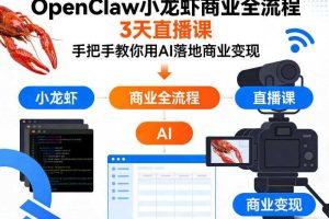 OpenClaw小龙虾商业全流程3天直播课,手把手教你用AI落地商业变现