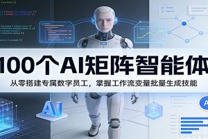 100个AI矩阵智能体,从零搭建专属数字员工,掌握工作流变量批量生成技能