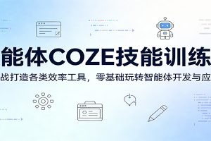 智能体COZE技能训练营:实战打造各类效率工具,零基础玩转智能体开发与应用