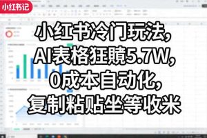 小红书冷门玩法,AI表格狂賺5.7W,0成本自动化,复制粘贴坐等收米