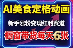 AI美食定格动画，新手涨粉变现红利赛道，橱窗带货每天6张+收徒变现