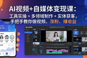 (17891期)AI视频+自媒体变现课:工具实操 + 多领域制作 + 实体获客,手把手教你做视频、涨粉、赚收益