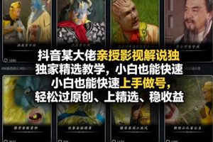 抖音某大佬亲授影视解说独家精选教学,小白也能快速上手做号,轻松过原创、上精选、稳收益