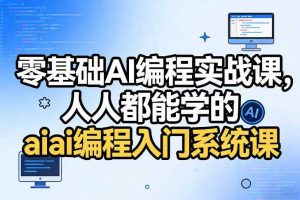 零基础AI编程实战课,人人都能学的ai编程入门系统课(更新0405)