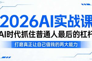 2026AI实战课,AI时代抓住普通人最后的杠杆,打磨真正让自己值钱的两大能力