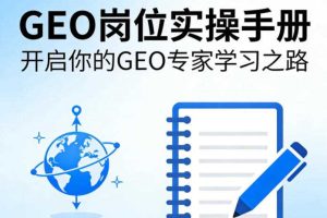 GEO岗位实操手册，开启你的GE0专家学习之路