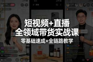 短视频+直播全领域带货实战课,零基础速成+全链路教学(更新04月)