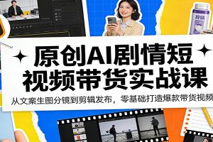 原创AI剧情短视频带货实战课:从文案生图分镜到剪辑发布,零基础打造爆款带货视频