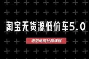 淘宝无货源价车5.0,2026最新VIP淘宝无货源课程,1688代发,蓝海选品,零成本创业首选(更新26年4月)