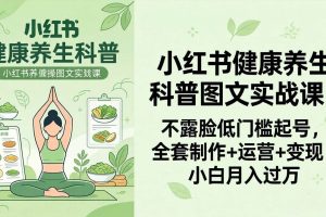 (18033期)2026小红书健康养生科普图文实战课:不露脸低门槛起号,全套制作+运营+变现,小白月入过万