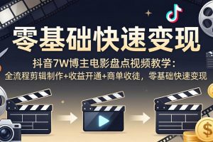 (18032期)抖音7W博主电影盘点视频教学:全流程剪辑制作+收益开通+商单收徒,零基础快速变现