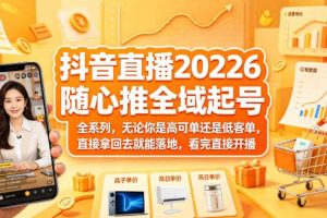 抖音直播2026随心推全域起号全系列,无论你是高可单还是低客单,直接拿回去就能落地,看完直接开播