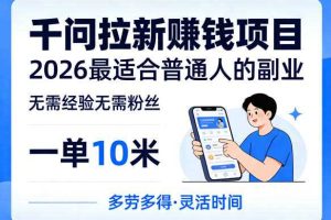 一单10米，不少人都在找的千问拉新賺钱项目，无需经验无需粉丝，2026最适合普通人副业（更新4月）
