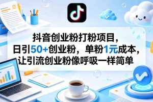 抖音创业粉打粉项目，日引50+创业粉，单粉1元成本，让引流创业粉像呼吸一样简单