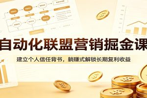 自动化联盟营销掘金课：建立个人信任背书，躺赚式解锁长期复利收益