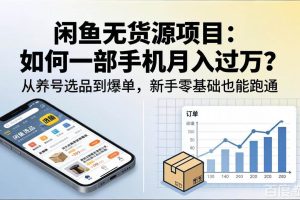 （18259期）闲鱼无货源项目：如何一部手机月入过万？从养号选品到爆单，新手零基础也能跑通