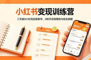 （18337期）小红书变现训练营：三天超9小时高密度教学，0粉开店到爆款内容全拆解