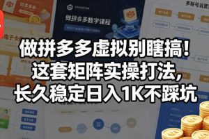 做拼多多虚拟别瞎搞！这套矩阵实操打法，长久稳定日入1K不踩坑【揭秘】