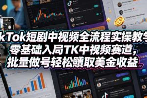 TikTok短剧中视频全流程实操教学，零基础入局TK中视频赛道，批量做号轻松賺取美金收益