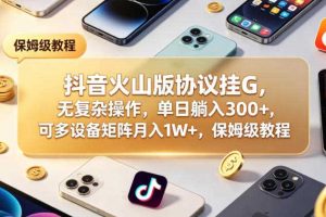 抖音火山版协议挂G,无复杂操作,单日躺入300+,可多设备矩阵月入1W+,保姆级教程【揭秘】