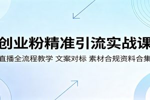 创业粉精准引流实战课:直播全流程教学,文案对标,素材合规资料合集