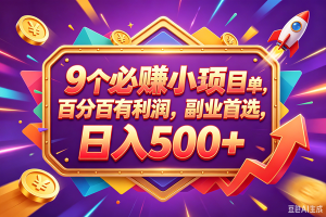 (18462期)9个必赚钱的小项目,百分百赚米,无脑简单,副业首选,日入380+