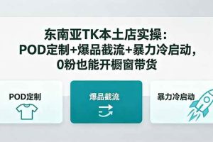 (18488期)东南亚TK本土店实操-5月更新:POD定制+爆品截流+暴力冷启动,0粉也能开橱窗带货