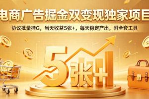 电商广告掘金双变现独家项目,协议批量挂G,当天收益5张+,每天稳定产出,附全套工具【揭秘】
