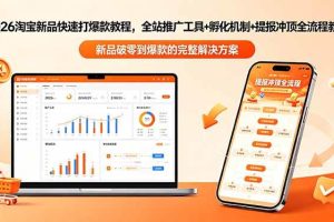(18493期)2026淘宝新品快速打爆款教程-更新,全站推广工具+孵化机制+提报冲顶全流程教学