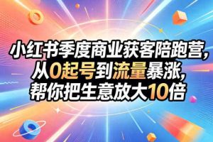 小红书季度商业获客陪跑营,从0起号到流量暴涨,帮你把生意放大10倍