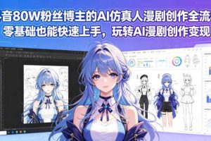 抖音80W粉丝博主的AI仿真人漫剧创作全流程,零基础也能快速上手,玩转AI漫剧创作变现