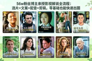 (18579期)56万粉丝博主亲授影视解说全流程:选片+文案+配音+剪辑,零基础也能快速出圈