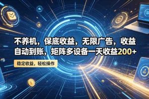 不养机，保底收益，无限广告，收益自动到账，矩阵多设备一天收益200+【揭秘】