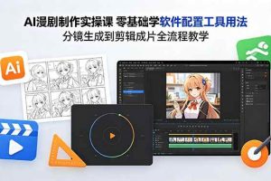 (18605期)AI漫剧制作实操课 零基础学软件配置工具用法 分镜生成到剪辑成片全流程教学
