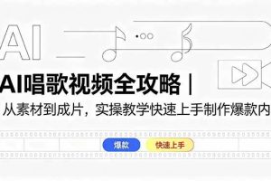 (18644期)AI唱歌视频全攻略|从素材到成片,实操教学快速上手制作爆款内容