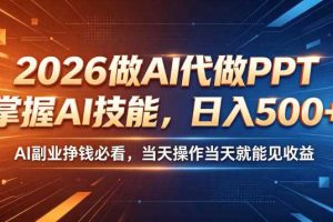2026做AI代做PPT,掌握AI技能,日入500+,AI副业挣钱必看,当天操作当天就能见收益【揭秘】
