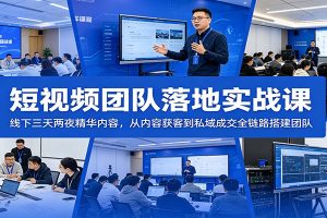 短视频团队落地实战课:线下三天两夜精华内容,从内容获客到私域成交全链路搭建团队