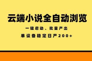 云端小说全自动浏览阅读，一键启动、批量产出，单设备稳定产出200+【揭秘】