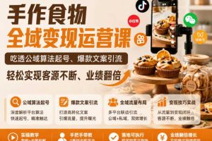 手作食物全域变现运营课，吃透公域算法起号、爆款文案引流，轻松实现客源不断、业绩翻倍