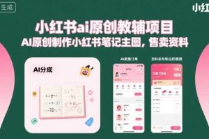 小红书ai原创教辅项目，AI原创制作小红书笔记主图，售卖资料（更新）