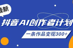 26年最新抖音AI创作者计划实操课程,一条作品变现300+