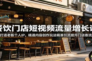 餐饮门店短视频流量增长课:打造老板个人IP,精通内容创作玩法精准引流提升门店客流