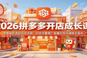 2026拼多多开店成长课:零基础吃透起店全流程,玩转流量推广直播实现店铺稳定盈利