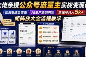 大佬亲授公众号流量主实战变现课,蓝海赛道全覆盖,AI量产原创内容,单账号月入5k+矩阵放大全流程教学