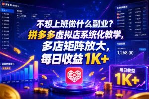 不想上班做什么副业?拼多多虚拟店系统化教学,多店矩阵放大,每日收益1K+【揭秘】