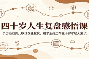 四十岁人生复盘感悟课：亲历婚姻育儿职场创业起伏，用半生阅历帮三十岁年轻人避坑